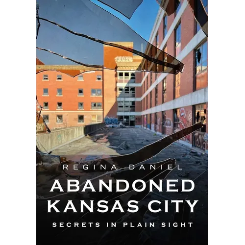 Abandoned Kansas City: Secrets in Plain Sight - Paperback