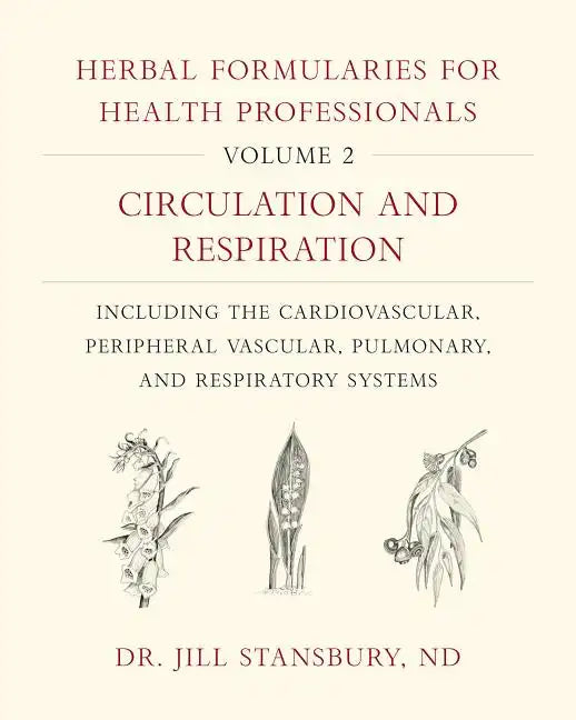 Herbal Formularies for Health Professionals, Volume 2: Circulation and Respiration, Including the Cardiovascular, Peripheral Vascular, Pulmonary, and - Hardcover