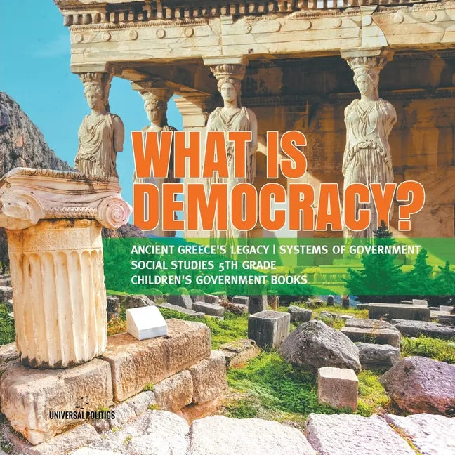 What is Democracy? Ancient Greece's Legacy Systems of Government Social Studies 5th Grade Children's Government Books - Paperback