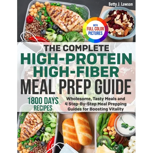 The Complete High-Protein High-Fiber Meal Prep Guide: Wholesome, Tasty Meals and 4 Step-By-Step Meal Prepping Guides for Boosting Vitality Full Color - Paperback