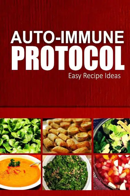 Auto-Immune Protocol - Easy Recipe Ideas: Easy Healthy Anti-Inflammatory Recipes for Auto-Immune Disease Relief - Paperback