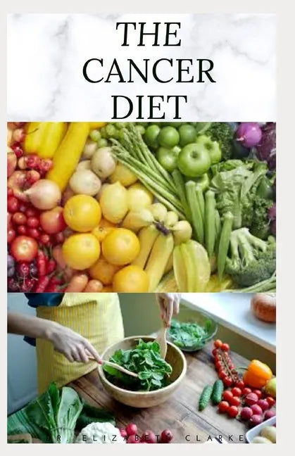 The Cancer Diet: Beating Cancer with Diet: Includes Recipes Meal Plan Food List and Cookbook - Paperback