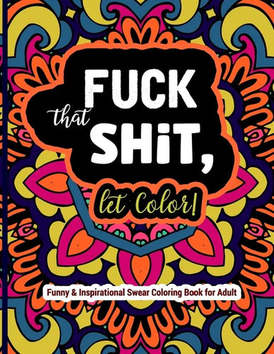 Fuck That Shit, Let Color: Funny and Inspirational Swear Coloring Book for Adult: Stress Relief Swear Word for your Coloring Pleasure. - Paperback