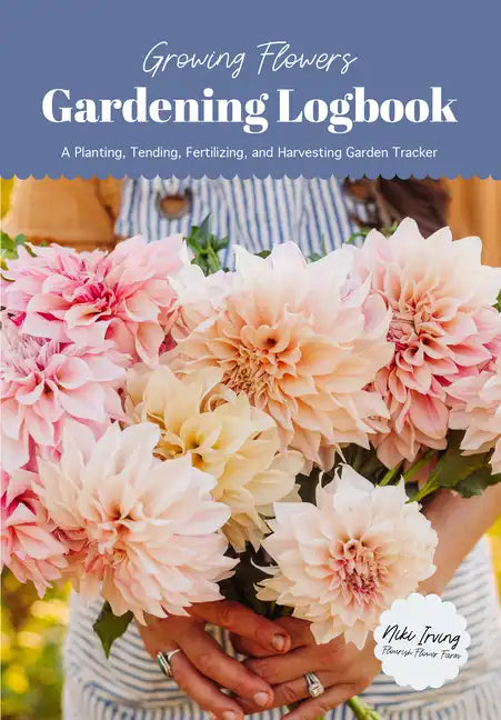 Growing Flowers Gardening Logbook: A Planting, Tending, Fertilizing, and Harvesting Garden Tracker (Flower Gardening Essentials) - Paperback