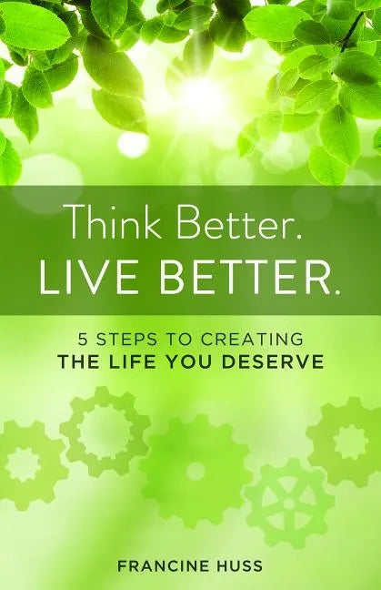Think Better. Live Better.: 5 Steps to Create the Life You Deserve - Paperback