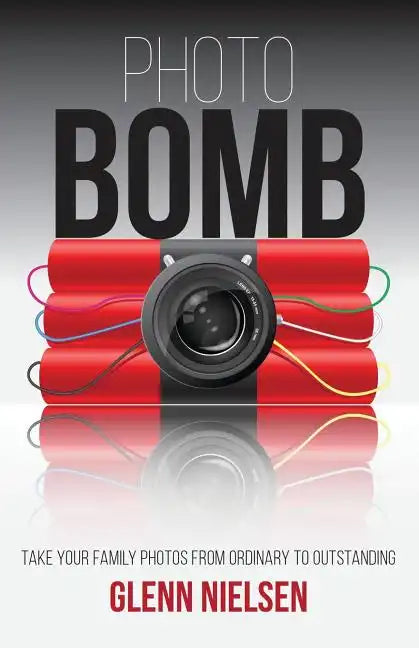 Photo Bomb: Take Your Family Photos From Ordinary to Outstanding - Paperback