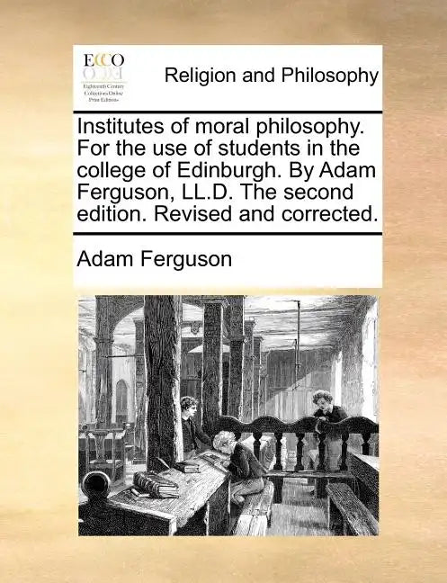 Institutes of Moral Philosophy. for the Use of Students in the College of Edinburgh. by Adam Ferguson, LL.D. the Second Edition. Revised and Corrected - Paperback