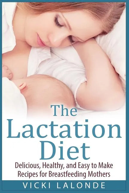 The Lactation Diet: Delicious, Healthy, and Easy to Make Recipes for Breastfeeding Mothers - Paperback