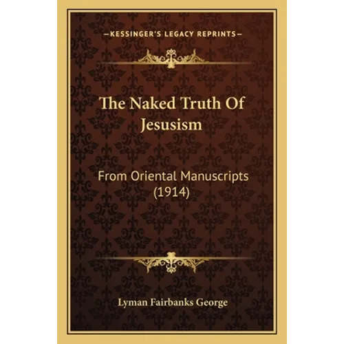 The Naked Truth Of Jesusism: From Oriental Manuscripts (1914) - Paperback