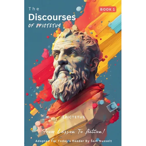 The Discourses of Epictetus (Book 1) - From Lesson To Action!: Adapted For Today's Reader Bringing Stoic Philosophy to the Present - Paperback