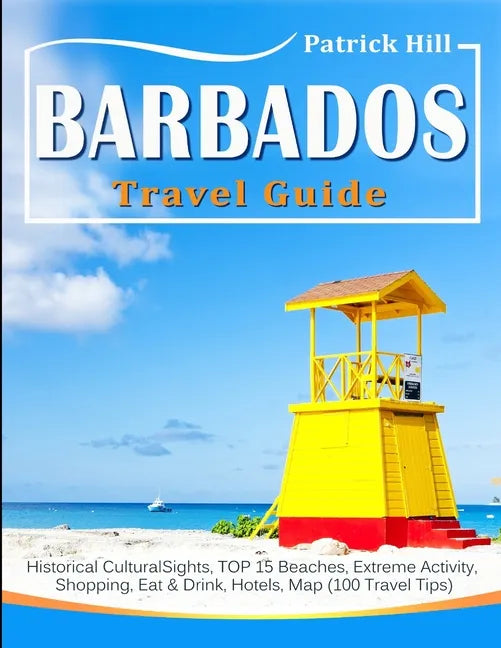 BARBADOS Travel Guide: Historical Cultural Sights, TOP 15 Beaches, Extreme Activity, Shopping, Eat & Drink, Hotels, Map (100 Travel Tips) - Paperback