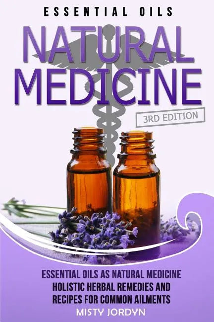 Essential Oils: Essential Oils as Natural Medicine- Holistic Herbal Remedies and Recipes for Common Ailments - Paperback