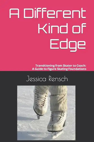 A Different Kind of Edge: Transitioning from Skater to Coach: A Guide to Figure Skating Foundations - Paperback