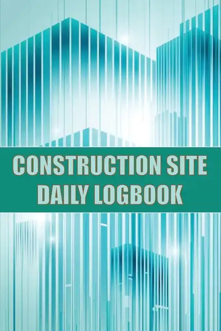 Construction Site Daily Logbook: Construction Site Tracker for Foreman to Record Workforce, Tasks, Schedules, Construction Daily Report and Many Other - Paperback