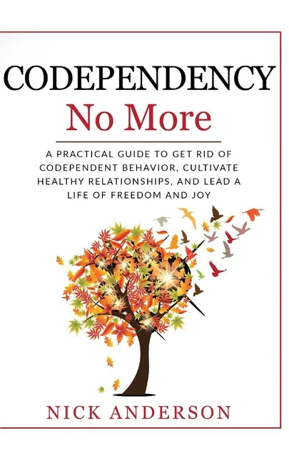 Codependency No More: A Practical Guide to Get Rid of Codependent Behavior, Cultivate Healthy Relationships, and Lead A life of Freedom and Joy - Paperback