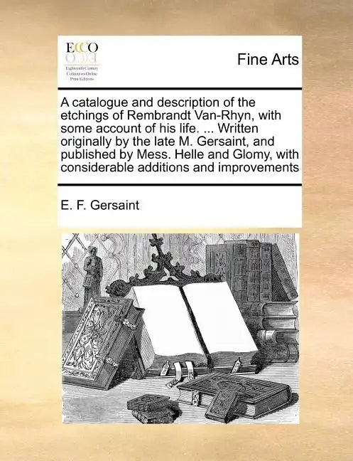 A Catalogue and Description of the Etchings of Rembrandt Van-Rhyn, with Some Account of His Life. ... Written Originally by the Late M. Gersaint, and - Paperback