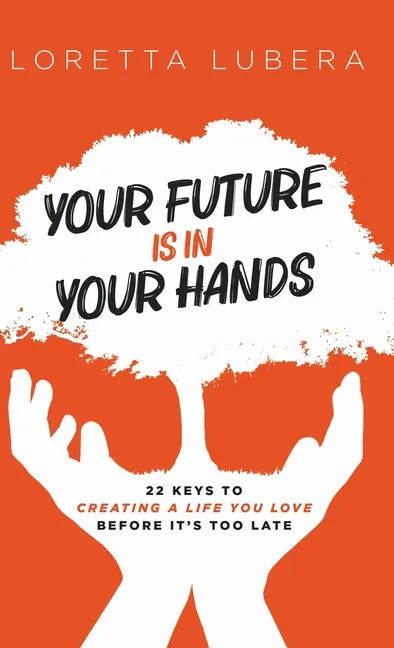 Your Future Is in Your Hands: 22 Keys to Creating a Life You Love Before It's Too Late - Hardcover