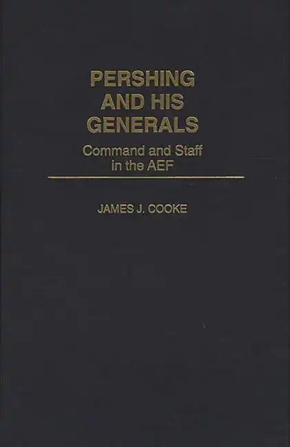 Pershing and His Generals: Command and Staff in the Aef - Hardcover