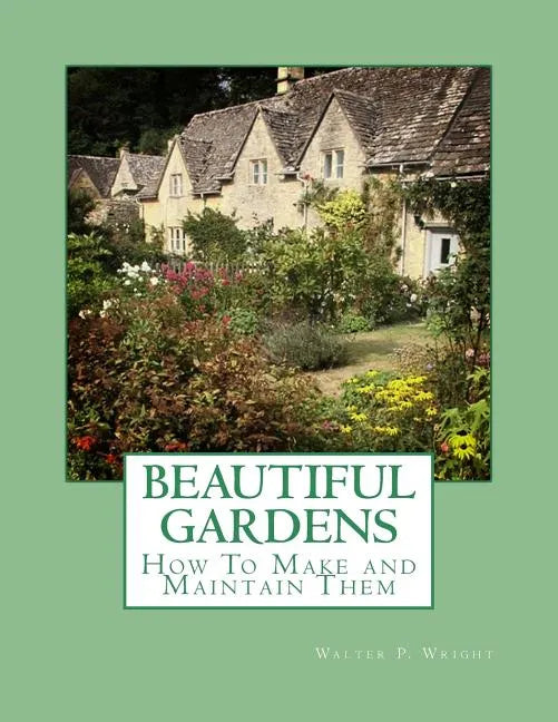 Beautiful Gardens: How To Make and Maintain Them - Paperback