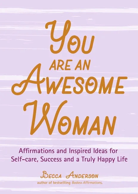 You Are an Awesome Woman: Affirmations and Inspired Ideas for Self-Care, Success and a Truly Happy Life (Positive Book for Women) - Paperback