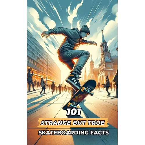 101 Strange But True Skateboarding Facts: Incredible and Surprising Events - Paperback