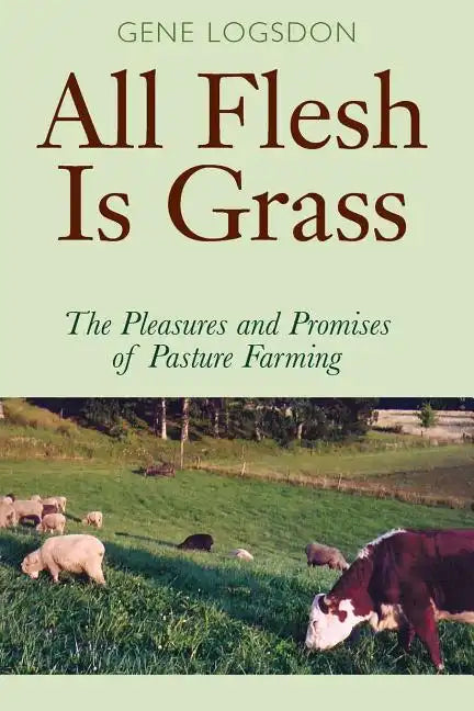 All Flesh Is Grass: The Pleasures and Promises of Pasture Farming - Paperback