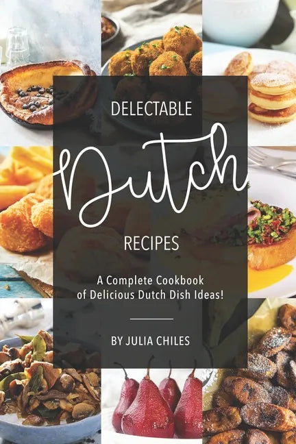 Delectable Dutch Recipes: A Complete Cookbook of Delicious Dutch Dish Ideas! - Paperback