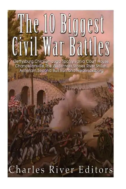 The 10 Biggest Civil War Battles: Gettysburg, Chickamauga, Spotsylvania Court House, Chancellorsville, The Wilderness, Stones River, Shiloh, Antietam, - Paperback