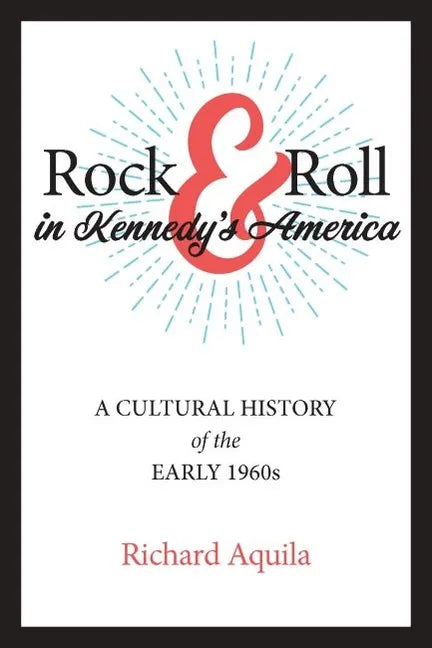 Rock & Roll in Kennedy's America: A Cultural History of the Early 1960s - Hardcover