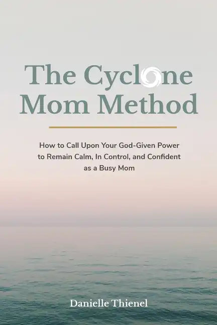 The Cyclone Mom Method- How to Call Upon Your God-Given Power to Remain Calm, In Control, and Confident as a Busy Mom - Paperback