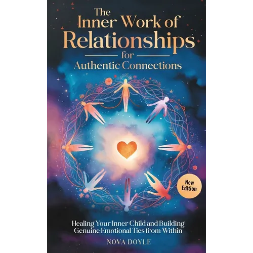 The Inner Work of Relationships for Authentic Connections: Healing Your Inner Child and Building Genuine Emotional Ties from Within - Hardcover