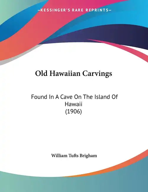Old Hawaiian Carvings: Found In A Cave On The Island Of Hawaii (1906) - Paperback