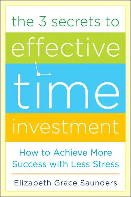The 3 Secrets to Effective Time Investment: Achieve More Success with Less Stress: Foreword by Cal Newport, Author of So Good They Can't Ignore You - Hardcover