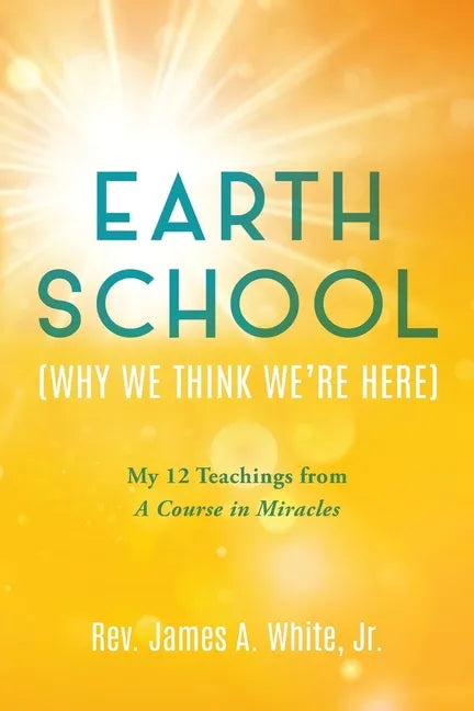Earth School (Why We Think We're Here): My 12 Teachings from A Course in Miracles - Paperback