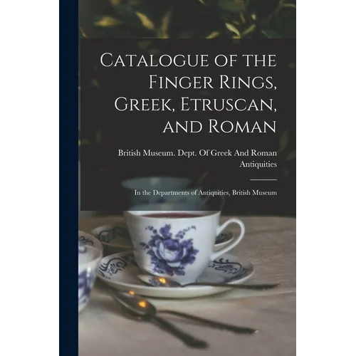 Catalogue of the Finger Rings, Greek, Etruscan, and Roman: In the Departments of Antiquities, British Museum - Paperback
