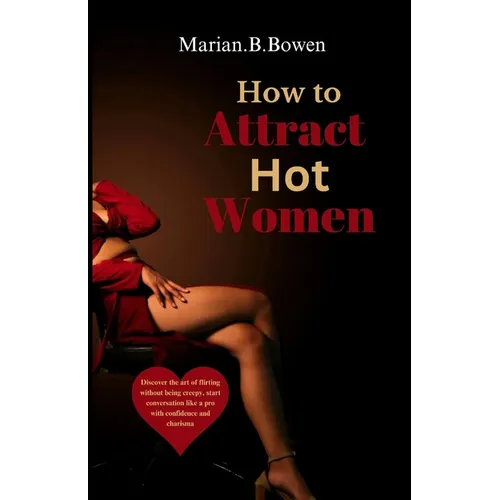 How to Attract Hot Women: Discover the art of flirting without being creepy, start conversation like a pro with confidence and charisma - Paperback