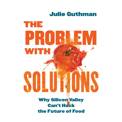 The Problem with Solutions: Why Silicon Valley Can't Hack the Future of Food - Hardcover