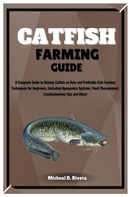 Catfish Farming Guide: A Complete Guide to Raising Catfish as Pets and Profitable Fish Farming Techniques for Beginners, Including Aquaponics - Paperback