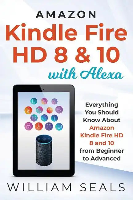 Amazon Kindle Fire HD 8 & 10 With Alexa: Everything You Should Know From Beginner To Advanced - Paperback