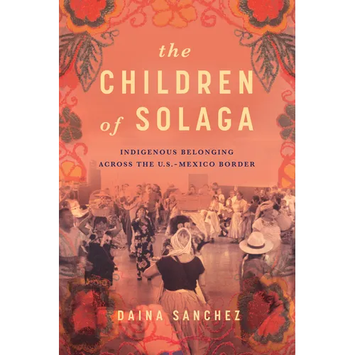 The Children of Solaga: Indigenous Belonging Across the U.S.-Mexico Border - Hardcover