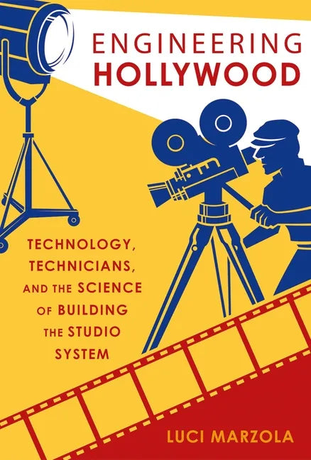 Engineering Hollywood: Technology, Technicians, and the Science of Building the Studio System - Paperback