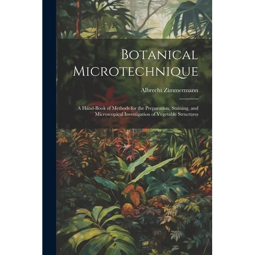 Botanical Microtechnique: A Hand-Book of Methods for the Preparation, Staining, and Microscopical Investigation of Vegetable Structures - Paperback
