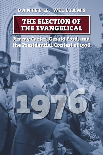 The Election of the Evangelical: Jimmy Carter, Gerald Ford, and the Presidential Contest of 1976 - Hardcover