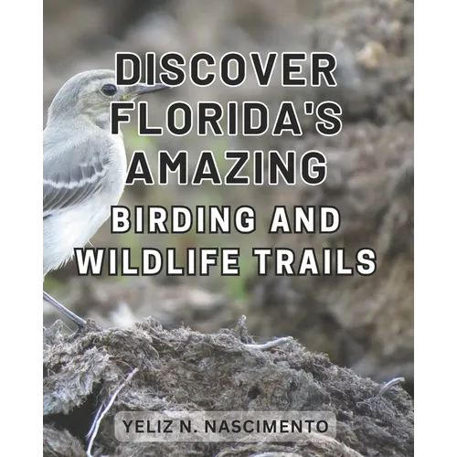 Discover Florida's Amazing Birding and Wildlife Trails: Uncover Florida's Enthralling Wildlife Sanctuaries and Birdwatching Destinations for Nature En - Paperback