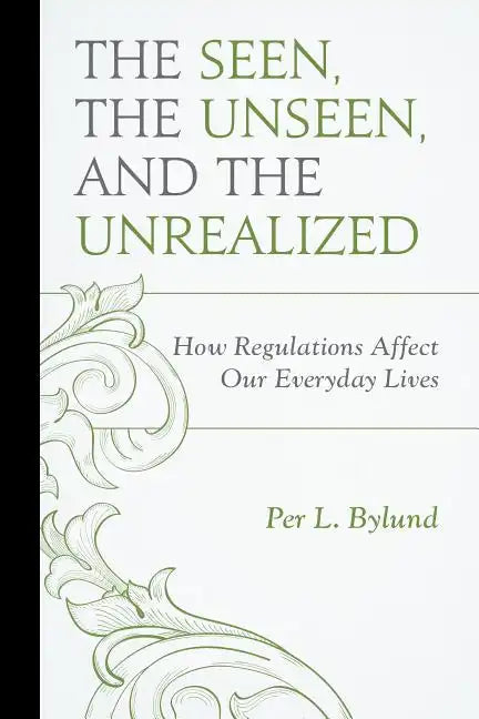 The Seen, the Unseen, and the Unrealized: How Regulations Affect Our Everyday Lives - Paperback
