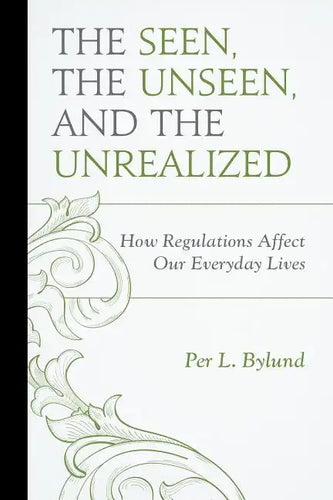 The Seen, the Unseen, and the Unrealized: How Regulations Affect Our Everyday Lives - Paperback