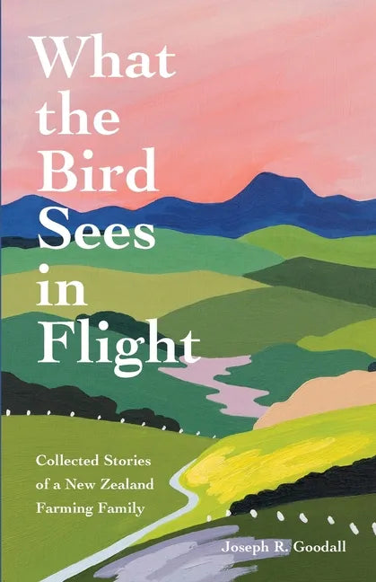 What the Bird Sees in Flight: Collected Stories of a New Zealand Farming Family - Paperback