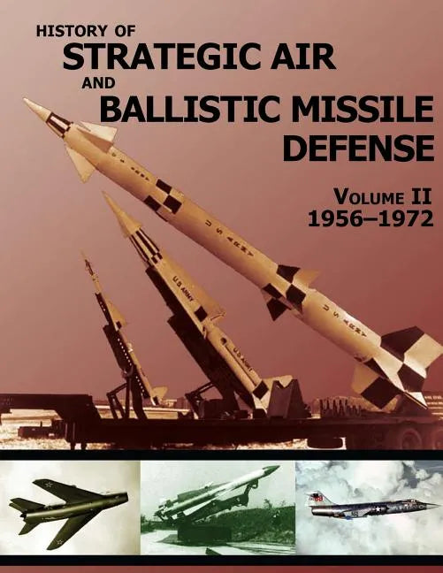 History of Strategic Air and Ballistic Missile Defense: Volume II 1956-1972 - Paperback