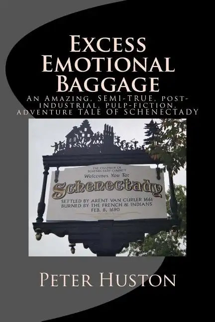 Excess Emotional Baggage: An Amazing, SEMI-TRUE, post-industrial, pulp-fiction, adventure TALE OF SCHENECTADY - Paperback
