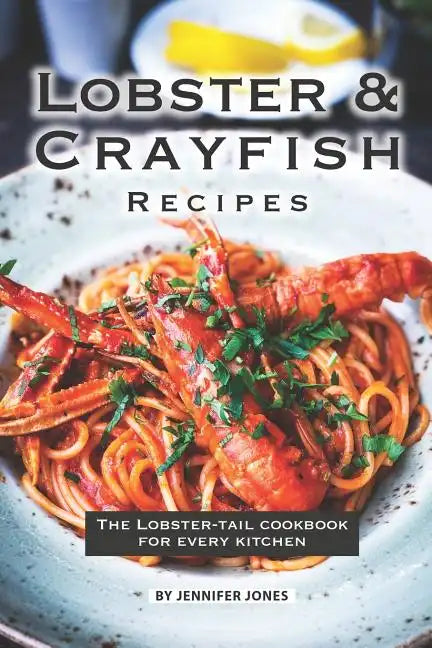 Lobster and Crayfish Recipes: The Lobster-Tail Cookbook for Every Kitchen - Paperback